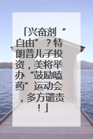 兴奋剂“自由”？特朗普儿子投资，美将举办“鼓励嗑药”运动会，多方谴责！