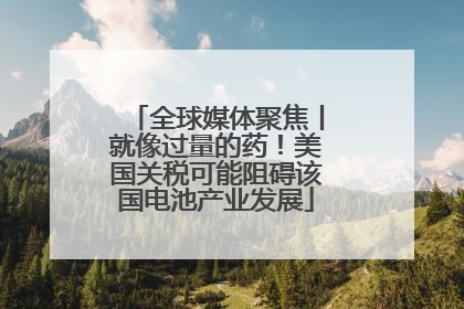 全球媒体聚焦丨就像过量的药！美国关税可能阻碍该国电池产业发展