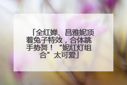 全红婵、昌雅妮顶着兔子特效，合体跳手势舞！“妮红灯组合”太可爱