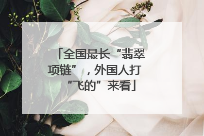 全国最长“翡翠项链”，外国人打“飞的”来看