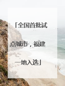 全国首批试点城市，福建一地入选