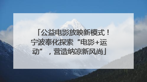 公益电影放映新模式！宁波奉化探索“电影+运动”，营造纳凉新风尚