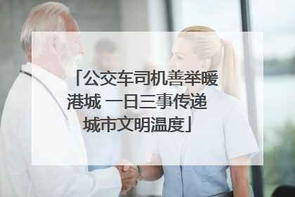 公交车司机善举暖港城 一日三事传递城市文明温度