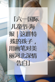 六一国际儿童节·海报｜这群特殊的孩子，用画笔对美丽河北深情告白