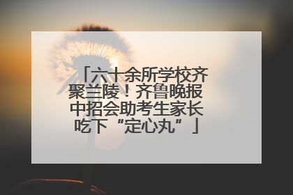 六十余所学校齐聚兰陵！齐鲁晚报中招会助考生家长吃下“定心丸”