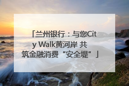 兰州银行：与您City Walk黄河岸 共筑金融消费“安全堤”
