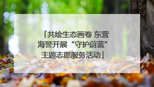共绘生态画卷 东营海警开展“守护蔚蓝”主题志愿服务活动