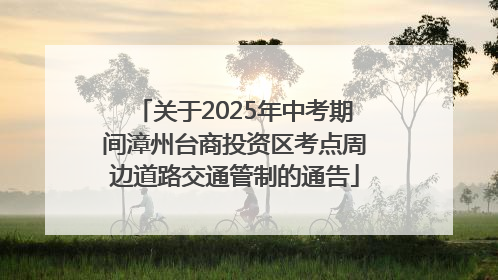 关于2025年中考期间漳州台商投资区考点周边道路交通管制的通告