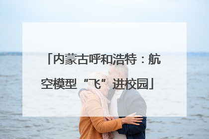 内蒙古呼和浩特：航空模型“飞”进校园