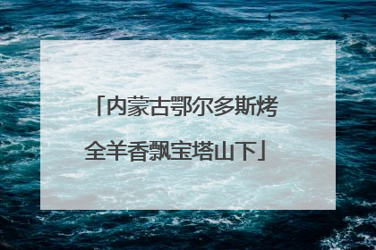 内蒙古鄂尔多斯烤全羊香飘宝塔山下