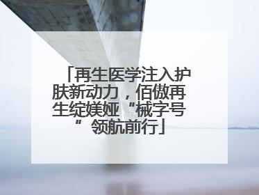 再生医学注入护肤新动力，佰傲再生绽媄娅“械字号”领航前行