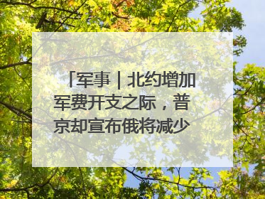 军事｜北约增加军费开支之际，普京却宣布俄将减少军费开支