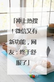 冲上热搜！微信又有新功能，网友：终于舒服了
