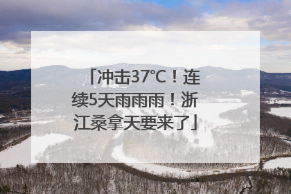 冲击37℃！连续5天雨雨雨！浙江桑拿天要来了