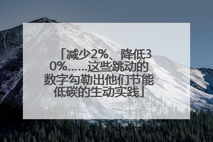 减少2%、降低30%……这些跳动的数字勾勒出他们节能低碳的生动实践