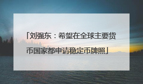 刘强东：希望在全球主要货币国家都申请稳定币牌照