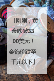 刚刚，黄金跌破3300美元！金饰价跌至千元以下