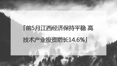 前5月江西经济保持平稳 高技术产业投资增长14.6%