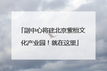 副中心将建北京紫檀文化产业园！就在这里