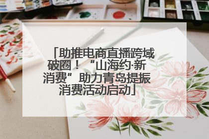 助推电商直播跨域破圈！“山海约·新消费”助力青岛提振消费活动启动