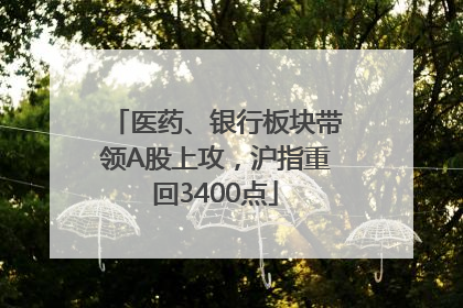 医药、银行板块带领A股上攻，沪指重回3400点