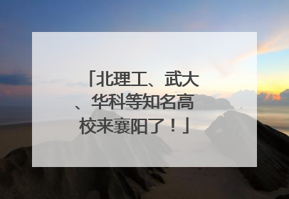 北理工、武大、华科等知名高校来襄阳了！