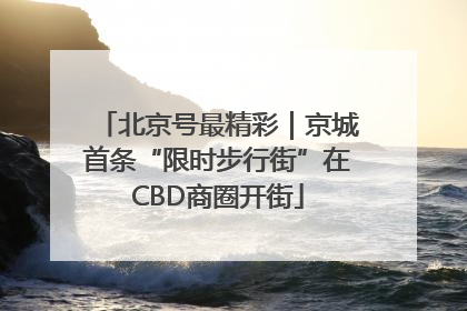 北京号最精彩｜京城首条“限时步行街”在CBD商圈开街