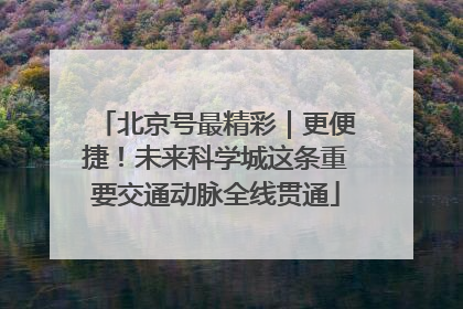 北京号最精彩｜更便捷！未来科学城这条重要交通动脉全线贯通