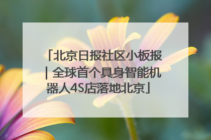 北京日报社区小板报｜全球首个具身智能机器人4S店落地北京