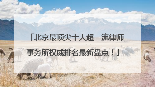 北京最顶尖十大超一流律师事务所权威排名最新盘点！