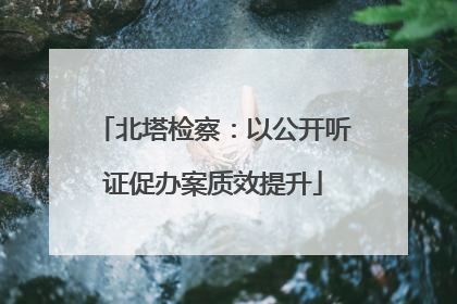 北塔检察：以公开听证促办案质效提升