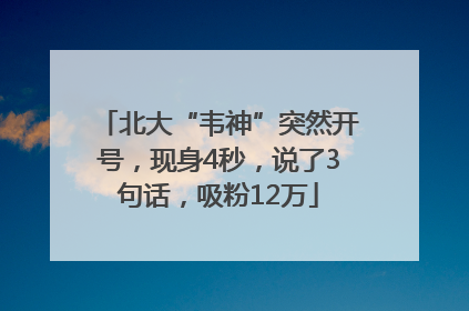 北大“韦神”突然开号，现身4秒，说了3句话，吸粉12万