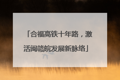 合福高铁十年路，激活闽赣皖发展新脉络