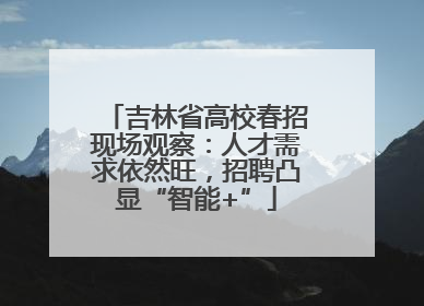 吉林省高校春招现场观察：人才需求依然旺，招聘凸显“智能+”