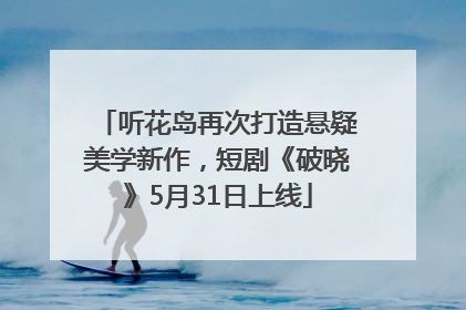 听花岛再次打造悬疑美学新作，短剧《破晓》5月31日上线