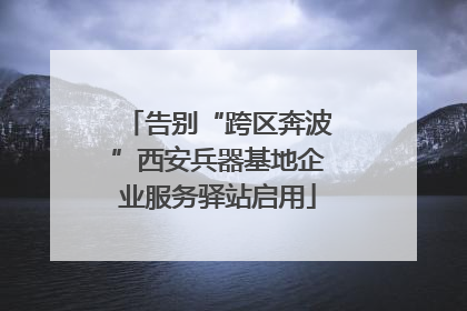 告别“跨区奔波”西安兵器基地企业服务驿站启用