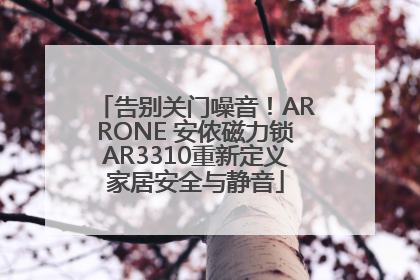 告别关门噪音！ARRONE 安侬磁力锁AR3310重新定义家居安全与静音