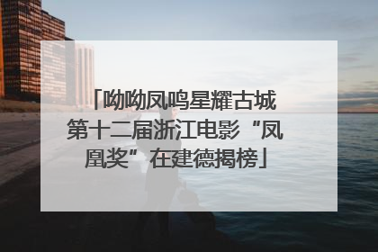 呦呦凤鸣星耀古城 第十二届浙江电影“凤凰奖”在建德揭榜