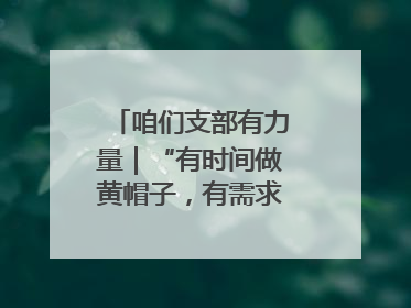 咱们支部有力量｜“有时间做黄帽子，有需求找黄帽子”
