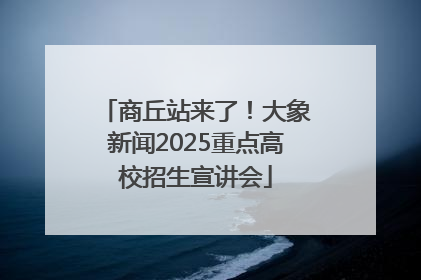 商丘站来了！大象新闻2025重点高校招生宣讲会
