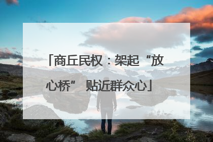 商丘民权：架起“放心桥” 贴近群众心