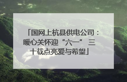 国网上杭县供电公司：暖心关怀迎“六一” 三十载点亮爱与希望