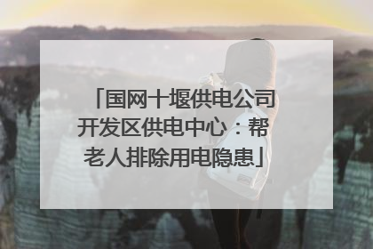 国网十堰供电公司开发区供电中心：帮老人排除用电隐患