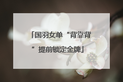 国羽女单“背靠背”提前锁定金牌