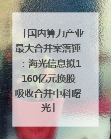 国内算力产业最大合并案落锤：海光信息拟1160亿元换股吸收合并中科曙光