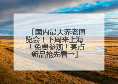 国内最大养老博览会！下周来上海！免费参观！亮点新品抢先看→