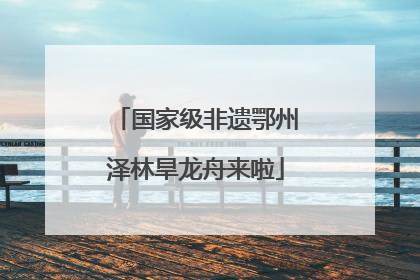 国家级非遗鄂州泽林旱龙舟来啦