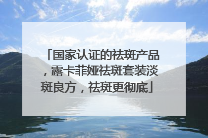 国家认证的祛斑产品，露卡菲娅祛斑套装淡斑良方，祛斑更彻底