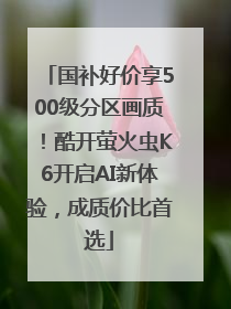 国补好价享500级分区画质！酷开萤火虫K6开启AI新体验，成质价比首选