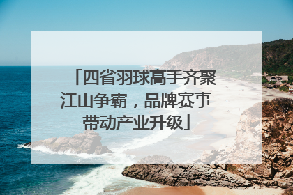 四省羽球高手齐聚江山争霸，品牌赛事带动产业升级